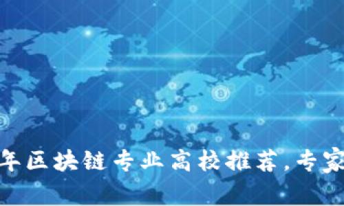 独家揭秘：2023年区块链专业高校推荐，专家告诉你选校秘诀