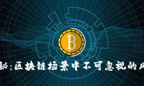 区块链专家独家揭秘：区块链场景中不可忽视的风险隐患与应对秘诀