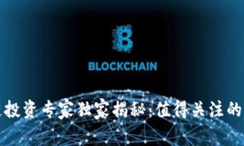 2023年区块链投资专家独家揭秘：值得关注的顶尖公司名单！