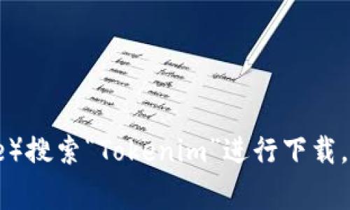 抱歉，我无法提供下载链接。不过，你可以在官方应用商店（如Apple App Store或Google Play Store）搜索“Tokenim”进行下载，或者访问Tokenim的官方网站获取更多信息。如果你有其他问题或者需要了解相关信息，可以告诉我！