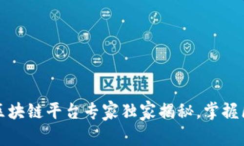 2023国内十大区块链平台专家独家揭秘，掌握区块链投资秘诀！