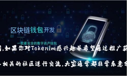 关于Tokenim是否有推广收益，首先需要了解Tokenim的具体功能和模式。Tokenim是一种基于区块链技术的服务，目的在于为用户提供更加便捷的数字资产管理和交易体验。以下是一些可能的推广收益相关的信息：

Tokenim的基本概念
Tokenim可以看作是一个综合性的平台，结合了数字资产交易、投资管理和教育培训等多种服务。它的目标用户是对数字货币感兴趣的个人及机构，无论是初学者还是有经验的投资者。而在这个平台上，用户通过参与各种活动如交易、投资、学习等，可能会获得一些收益或奖励。

推广收益的定义
一般来说，推广收益指的是通过推荐或宣传某项产品或服务而获得的利润。Tokenim可能在其平台内提供类似的推广计划，让用户能够通过推荐新用户来获得奖励。在这种情况下，用户可以通过分享自己的邀请码、链接，或通过社交媒体进行宣传来获取收益。

如何参与Tokenim的推广计划
如果Tokenim确实有推广收益，用户通常需要完成以下步骤来参与：
ul
    listrong注册账户：/strong首先，用户需要在Tokenim平台注册一个账户，这通常是获取推广收益的前提。/li
    listrong获取推广链接：/strong在账户设置里，用户可能会找到自己专属的推广链接，或者邀请码。这些都是用于推荐他人使用Tokenim的平台。/li
    listrong宣传推广：/strong用户可以通过社交媒体、博客、论坛等多种渠道将推广链接分享给他人，鼓励他们注册及使用Tokenim。/li
    listrong获得收益：/strong根据Tokenim的规则，当推荐的用户完成某些操作（比如首次交易、充值等），推广者可能会获得一定的佣金或奖励。/li
/ul

需要注意的事项
参与推广获得收益虽然看起来很诱人，但也需要谨慎对待。以下是一些需要注意的事项：
ul
    listrong阅读条款：/strong了解Tokenim的推广计划条款是非常重要的，不同的平台可能有不同的规定。/li
    listrong透明度：/strong确保Tokenim在推广收益方面的透明度，防止后期出现不必要的纠纷。/li
    listrong合法合规：/strong确保推广活动的合法性，避免涉及任何违反法律法规的行为。/li
/ul

总结
整体来看，Tokenim可能通过推广计划为用户带来一定的收益，但具体的获利方式、要求和规则都需要用户仔细查阅。如果你对Tokenim感兴趣并希望通过推广获得收益，不妨亲自去了解一下。不过，在参与之前，务必要认真研究所有相关信息，以确保自己的权益不受侵害。

当然，如果你在使用过程中有任何疑问或者不确定的地方，随时可以去Tokenim的官方支持页面寻找帮助，或者加入相关的社区进行交流，大家通常都非常乐意分享经验和建议。