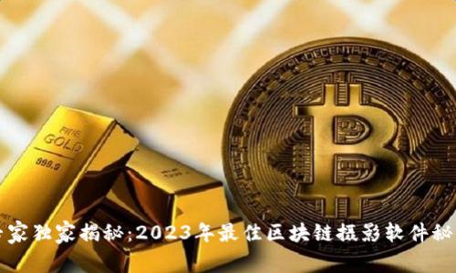 专家独家揭秘：2023年最佳区块链摄影软件秘诀