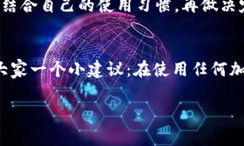   专家解密：使用Tokenim 2.0钱包与火币钱包的独家秘诀！ / 
 guanjianci Tokenim 2.0, 火币钱包, 加密货币 /guanjianci 

引言：加密货币时代的选择
嘿，大家好！今天咱们聊聊加密货币钱包。在这个波澜壮阔的加密时代，钱包的选择对我们每个投资者来说都至关重要。尤其是像Tokenim 2.0和火币钱包这两款，它们各自有各自的特点和优势。说真的，选对了钱包，能让你的投资之路少走很多弯路，今天就让我们一起来扒一扒这两个钱包的“独家秘诀”吧！

Tokenim 2.0钱包：新一代加密工具
首先，咱们来看看Tokenim 2.0钱包。这款钱包凭借其用户友好的界面和强大的安全性，备受瞩目。如果你是个新手，或者刚刚入门加密货币的世界，Tokenim 2.0绝对是个不错的选择。它的设计理念就是让每一个用户，无论是新手还是老手，都能轻松上手，迅速进入加密世界。

安全性：你的资产守护神
说到安全性，Tokenim 2.0钱包采用了最新的加密技术来保护用户资产。这意味着你的数字货币不仅可以随时随地进行交易，还能在很大程度上防止黑客的攻击。“我觉得安全性真的是一切的基础”，如果你想在这个领域有所成就，绝不能忽视这点！

用户体验：简单易用
Tokenim 2.0的用户界面非常友好，设计。你只需几步操作，就可以完成转账、收款等功能。想想看，第一次使用加密钱包的你，是不是有点忐忑呀？一打开，就被一堆复杂的功能和图表吓到了？这可是最不想遇到的情况！不过，Tokenim 2.0就不会让你有这种感觉，它让整个过程流畅得像在滑冰，简单明了，让人感觉很舒服。

火币钱包：行业翘楚
接下来，我们再来聊聊火币钱包。这可是一个行业老牌了，被广大用户誉为“加密交易的先锋”。火币钱包以其强大的功能和稳定的表现赢得了用户的信任。尤其是在交易量和用户活跃度上，火币钱包绝对是前列的存在。

多功能性：一站式服务
火币钱包并不仅仅是个存储工具，它还集成了兑换、交易和资产管理等多种功能。换句话说，你可以在这里完成几乎所有和加密货币相关的操作，无需频繁切换不同平台。“太方便了吧！” 你可能会这样感叹！在火币钱包上，你可以轻松实现实时交易，关注市场动态，一手掌握自己的资产。

安全策略：值得信赖
在加密世界里，火币钱包一直以来都把安全放在第一位。它采用了多重签名、冷存储等技术，为用户提供了相对较高的安全保障。不过，即便如此，用户在使用时也要保持警惕，避免被骗。毕竟“安全隐患”随时可能出现，你也知道，网络世界变化快，还是得小心为上！

两个钱包的优缺点对比
那么，Tokenim 2.0和火币钱包到底哪个更好呢？其实这要看你个人的需求和使用场景。
ul
    listrongTokenim 2.0：/strong优点在于它的易用性和安全性，适合新手。缺点可能是其功能相对简单，不能满足复杂的交易需求。/li
    listrong火币钱包：/strong优点在于多功能性和良好的市场口碑，适合更有经验的用户。缺点是可能对新手来说，初次使用时需要一些学习成本。/li
/ul

如何选择适合自己的钱包？
选择钱包的时候，最重要的是要明确自己的需求和使用场景。你是一个刚刚入门的投资者，还是一名经验丰富的交易员？如果是前者，Tokenim 2.0可能会更加适合你。如果你已经有了一定的经验，火币钱包绝对能满足你的更高要求。

总结：钱包的选择，因人而异
总的来说，Tokenim 2.0和火币钱包都有各自的优势与劣势。选择哪个钱包，完全因你个人的需求而异。记得在选择之前，多了解一下两者的特点，结合自己的使用习惯，再做决定。希望我的这些分享能对你有所帮助！

最后的一点建议
无论你最终选择哪个钱包，都要时刻关注安全问题，保持对市场的敏感度。毕竟，在这个日新月异的加密世界里，知识就是力量。顺便叮嘱一下，给大家一个小建议：在使用任何加密货币钱包之前，一定要进行充分的研究和测试，确保自己的资产安全。“切记，安全最重要！” 

好的，今天的分享就到这里啦，祝大家投资顺利，财源滚滚而来！如果有任何问题，欢迎在下方留言，我们一起探讨哦！