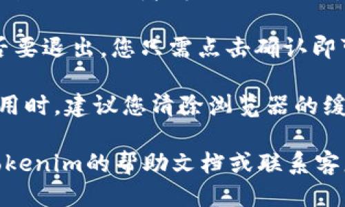 要退出Tokenim账户，您可以按照以下步骤操作：

1. **登录Tokenim账户**：首先，请确保您已经登录到您的Tokenim账户。

2. **找到退出或登出选项**：通常，在页面的右上角，您会看到您的账户头像或用户名。点击它，通常会弹出一个菜单。

3. **选择退出或登出**：在弹出的菜单中，您会看到“退出”或者“登出”的选项。点击这个选项即可安全退出您的账户。

4. **确认退出**：有些平台可能会要求您确认是否要退出，您只需点击确认即可。

5. **确保安全**：退出后，特别是在公共电脑上使用时，建议您清除浏览器的缓存和Cookies，以确保您的账户信息不被他人访问。

如果您在退出过程中遇到任何问题，请考虑查看Tokenim的帮助文档或联系客服支持。这样可以获得更具体的指导和帮助。