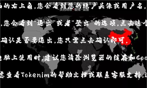 要退出Tokenim账户，您可以按照以下步骤操作：

1. **登录Tokenim账户**：首先，请确保您已经登录到您的Tokenim账户。

2. **找到退出或登出选项**：通常，在页面的右上角，您会看到您的账户头像或用户名。点击它，通常会弹出一个菜单。

3. **选择退出或登出**：在弹出的菜单中，您会看到“退出”或者“登出”的选项。点击这个选项即可安全退出您的账户。

4. **确认退出**：有些平台可能会要求您确认是否要退出，您只需点击确认即可。

5. **确保安全**：退出后，特别是在公共电脑上使用时，建议您清除浏览器的缓存和Cookies，以确保您的账户信息不被他人访问。

如果您在退出过程中遇到任何问题，请考虑查看Tokenim的帮助文档或联系客服支持。这样可以获得更具体的指导和帮助。