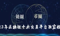 专家揭秘：2023年区块链十大交易平台独家推荐与