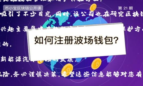 新能源汽车与区块链结合的领域近年来吸引了越来越多的投资者关注。这是因为这两者在技术上都有巨大的发展潜力。想要投资相关股票，首先需要了解一些相关公司及其在这些领域中的表现。以下是一些与新能源汽车和区块链相关的公司股票：

1. **比亚迪（002594）**：作为国内新能源汽车的重要制造企业，比亚迪在电动车市场占据了重要地位，同时也在积极探索区块链技术，以提升其供应链管理和生产过程的透明度。

2. **蔚来汽车（NIO）**：这是一家以高端电动汽车起家的公司，蔚来也在关注区块链技术的应用，尤其是在数据管理和用户体验方面。

3. **上汽集团（600104）**：作为中国最大的汽车制造商之一，上汽集团在新能源汽车领域内的布局吸引了不少目光。同时，该公司也在研究区块链在汽车分销和维护中的应用。

4. **小鹏汽车（XPEV）**：小鹏汽车是一家新兴的电动车制造商，致力于智能出行，其对区块链技术的兴趣主要集中在数据安全和用户隐私保护方面。

5. **恒大汽车（0708.HK）**：恒大最近进军新能源汽车市场，同时也在探索区块链如何支持其产业链的。

6. **区块链相关公司**：例如，某些专注于区块链技术的企业，如“区块链电动车”项目，可能间接影响新能源汽车市场的发展。

在考虑投资这些公司股票时，建议您多了解市场动态以及相关技术的发展趋势。同时，投资股票总有风险，务必谨慎决策。希望这些信息能够对您有所帮助！