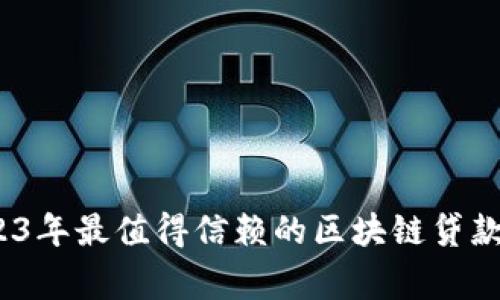 专家揭秘：2023年最值得信赖的区块链贷款平台独家秘诀