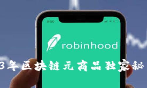专家揭秘：2023年区块链元商品独家秘笈，你不可不知！