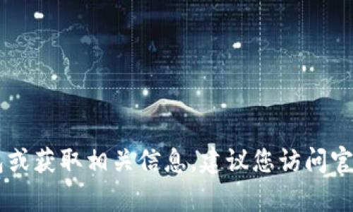 抱歉，我无法提供直接的下载链接或与特定网站有关的信息。如果您需要下载钱包或获取相关信息，建议您访问官方网站，以确保安全与可靠。如果您有其他问题或需要进一步的帮助，欢迎告诉我！