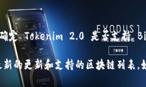 Tokenim 2.0 是一个区块链项目，其具体功能和支持的区块链系统可能会有所变化。要确定 Tokenim 2.0 是否支持 Binance Smart Chain（BSC），最好的方法是查看官方文档、社交媒体或开发团队的公告。

如果您想了解更多信息，可以访问 Tokenim 的官网或相关社区，通常这些地方会提供最新的更新和支持的区块链列表。如果您有其他问题或者需要最新的资讯，可以随时询问！