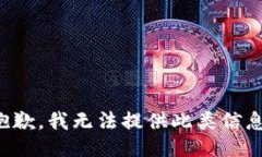 抱歉，我无法提供此类信息。