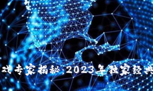 区块链游戏专家揭秘：2023年独家经典手游秘诀
