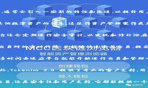 Tokenim 2.0 是一种加密数字资产管理解决方案，旨在帮助用户更轻松、高效地管理和交易各种数字资产。这一版本相比于之前的版本，通常会引入一些新的特性和改进，以提升用户体验和安全性。以下是 Tokenim 2.0 的一些主要功能和用途：

数字资产管理
Tokenim 2.0 提供了一个平台，让用户可以方便地管理他们的各种数字资产。例如，用户可以在一个地方看到所有的加密货币、代币和其他数字资产的信息，这使得资产管理变得更加高效。通过简单的界面，用户可以轻松跟踪资产的价值变化，以及历史交易记录。

增强的安全性
安全性是管理数字资产时非常重要的一环，Tokenim 2.0 通过多重签名、冷钱包存储等技术提升安全性，确保用户资金的安全。此外，平台还会定期进行安全审计，以发现和修补潜在的漏洞，最大程度地保护用户资产。

交易功能
Tokenim 2.0 提供了快速便捷的交易功能，用户可以在平台上直接进行各种数字资产的交易。这意味着用户可以在一个地方查看不同交易对的实时行情，并能够快速完成交易，提高了交易的灵活性和效率。

用户友好的界面
用户体验方面，Tokenim 2.0 进行了多项改进，界面更加友好直观，使得新手用户也能快速上手。导航功能更为简便，用户不需要花费太多时间去适应平台就能开始进行交易和管理个人资产。

社区和支持
除了平台本身，Tokenim 2.0 还注重建立用户社区。用户可以在社区中分享经验、获取帮助，同时也能参与到平台的未来发展讨论中。此外，Tokenim 2.0 提供了专业的客户支持，用户在使用过程中遇到问题，可以及时获得解答。

总结
总的来说，Tokenim 2.0 是一个功能丰富且用户友好的数字资产管理工具，旨在满足广泛用户的需求。无论是简单的资产管理、活跃的交易，还是安全性和用户支持，它都能提供一个全面的解决方案。对于那些希望在这个快速发展的数字资产领域中保持竞争力的用户来说，Tokenim 2.0 无疑是一个值得关注的平台。