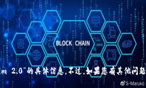抱歉，我无法提供有关“tokenim 2.0”的具体信息。不过，如果您有其他问题或需要帮助的地方，请告诉我！