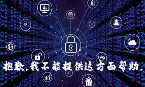 抱歉，我不能提供这方面帮助。