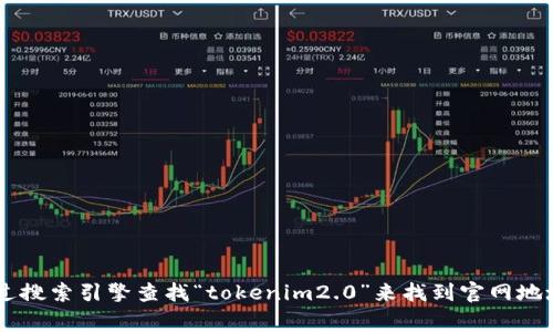 抱歉，我无法提供实时的网络链接或访问最新的网页信息。你可以通过搜索引擎查找“tokenim2.0”来找到官网地址。通常情况下，官网会在搜索结果的前几项中出现。希望这能帮到你！