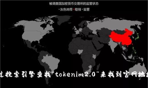 抱歉，我无法提供实时的网络链接或访问最新的网页信息。你可以通过搜索引擎查找“tokenim2.0”来找到官网地址。通常情况下，官网会在搜索结果的前几项中出现。希望这能帮到你！