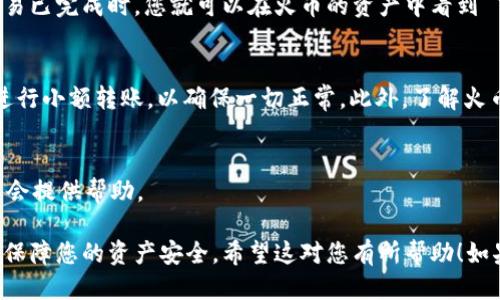 要将Tokenim 2.0转移到火币交易所，您可以按照以下步骤操作：

### 步骤一：准备工作
在开始之前，确保您已经在火币交易所创建了一个账户，并且已经完成实名认证。接下来，确保您拥有Tokenim 2.0的代币，并了解如何访问您的数字钱包。

### 步骤二：获取火币的提币地址
首先，登录您的火币账户，进入“资产”页面。在这里，找到“充值”或“存款”选项，搜索Tokenim 2.0，找到对应的充值地址。确保复制该地址，因为您需要在之后的步骤中使用它。

### 步骤三：发送Tokenim 2.0到火币
打开您存储Tokenim 2.0的数字钱包，选择转账或提币功能。将火币的充值地址粘贴到收款地址栏中，并输入您要转移的Tokenim 2.0数量。在确认无误后，提交转账请求。请注意，某些网络可能会收取交易费用，确保您的钱包里有足够的资金来支付这些费用。

### 步骤四：确认交易状态
转账后，您可以在Tokenim 2.0的区块链浏览器上查看交易状态，确认交易是否被网络确认。当您查看到交易已完成时，您就可以在火币的资产中看到 Tokenim 2.0 的余额了。

### 步骤五：注意事项
在转移代币的过程中，务必仔细检查地址和金额，以免造成资金损失。如果您是第一次进行此操作，建议先进行小额转账，以确保一切正常。此外，了解火币的提币规则和相关费用也非常重要。

### 故障排除
如果您在转移过程中遇到问题，例如转账未到账或交易状态异常，可以尝试联系火币的客服团队，他们通常会提供帮助。

以上就是将Tokenim 2.0转移到火币交易所的简单步骤。确保您在操作时保持谨慎，并做好信息的备份，以保障您的资产安全。希望这对您有所帮助！如果有其他问题，欢迎随时问我哦！