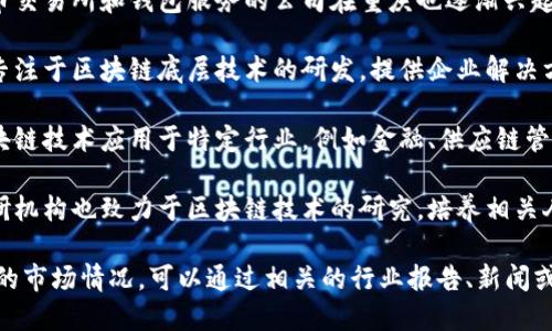 重庆有许多专注于区块链技术的公司，以下是一些代表性的区块链公司：

1. **数字货币相关公司**：一些专注于数字货币交易所和钱包服务的公司在重庆也逐渐兴起，推动了区块链技术的应用。

2. **区块链技术开发公司**：重庆有一些公司专注于区块链底层技术的研发，提供企业解决方案和技术支持，帮助其他企业实现数字化转型。

3. **区块链应用公司**：这些公司专注于将区块链技术应用于特定行业，例如金融、供应链管理、医疗健康等，推动区块链技术的落地和应用。

4. **区块链研究机构**：重庆的一些高校和科研机构也致力于区块链技术的研究，培养相关人才，为行业发展提供智力支持。

如果你想了解某一特定公司的详细信息或具体的市场情况，可以通过相关的行业报告、新闻或专业论坛获取最新的资料。