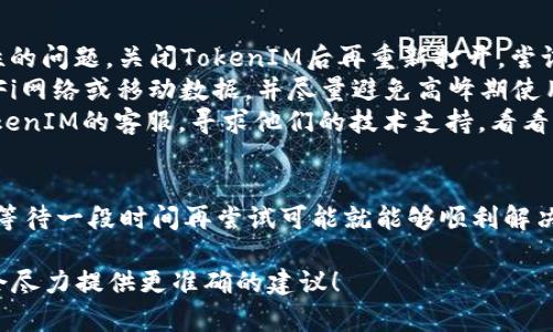 看起来你在提到TokenIM 2.0的处理过程中的问题，可能是遇到了等待打包或取消的情况。这里有几种可能的原因，以及你可以尝试的解决方法：

可能的原因
1. **网络问题**：如果你的网络连接不稳定，可能会导致打包过程被延迟。检查一下你的网络状态，确保网络连接顺畅。
2. **服务器负载**：有时候，TokenIM的服务器可能因为用户量大而负载过重，导致打包的请求处理变慢。你可以稍后再尝试。
3. **应用内部问题**：如果应用本身存在bug，可能会导致打包进程卡住。这种情况下，查看是否有更新版本可供下载，或者尝试重新启动应用。
4. **用户操作**：在操作过程中，如果你点击了取消，可能会导致正在进行的打包任务被中断。确保你在确认打包时没有误点击。

解决方法
1. **重启应用**：简简单单的重启应用可能会解决临时性的问题。关闭TokenIM后再重新打开，尝试重新打包。
2. **检查网络**：确保你的网络连接正常，使用较快的WiFi网络或移动数据，并尽量避免高峰期使用。
3. **联系客服**：如果以上方法都没有效果，建议联系TokenIM的客服，寻求他们的技术支持，看看是否有已知的问题或者解决方案。

保持耐心
在处理这些技术问题时，保持耐心是非常重要的。有时候，等待一段时间再尝试可能就能够顺利解决问题。技术世界总是充满变数的，有时候只需要一点运气。

如果你有更具体的问题或其他背景信息，可以告诉我，我会尽力提供更准确的建议！