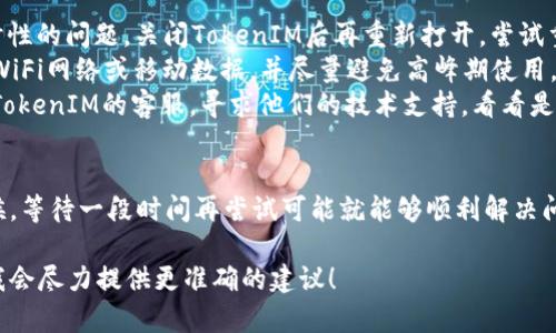 看起来你在提到TokenIM 2.0的处理过程中的问题，可能是遇到了等待打包或取消的情况。这里有几种可能的原因，以及你可以尝试的解决方法：

可能的原因
1. **网络问题**：如果你的网络连接不稳定，可能会导致打包过程被延迟。检查一下你的网络状态，确保网络连接顺畅。
2. **服务器负载**：有时候，TokenIM的服务器可能因为用户量大而负载过重，导致打包的请求处理变慢。你可以稍后再尝试。
3. **应用内部问题**：如果应用本身存在bug，可能会导致打包进程卡住。这种情况下，查看是否有更新版本可供下载，或者尝试重新启动应用。
4. **用户操作**：在操作过程中，如果你点击了取消，可能会导致正在进行的打包任务被中断。确保你在确认打包时没有误点击。

解决方法
1. **重启应用**：简简单单的重启应用可能会解决临时性的问题。关闭TokenIM后再重新打开，尝试重新打包。
2. **检查网络**：确保你的网络连接正常，使用较快的WiFi网络或移动数据，并尽量避免高峰期使用。
3. **联系客服**：如果以上方法都没有效果，建议联系TokenIM的客服，寻求他们的技术支持，看看是否有已知的问题或者解决方案。

保持耐心
在处理这些技术问题时，保持耐心是非常重要的。有时候，等待一段时间再尝试可能就能够顺利解决问题。技术世界总是充满变数的，有时候只需要一点运气。

如果你有更具体的问题或其他背景信息，可以告诉我，我会尽力提供更准确的建议！