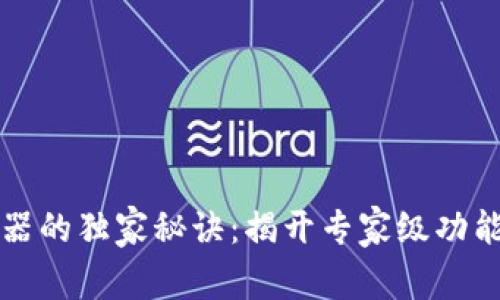 区块链浏览器的独家秘诀：揭开专家级功能与使用技巧