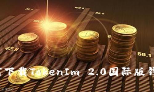 专家揭秘：如何下载TokenIm 2.0国际版钱包的独家秘诀