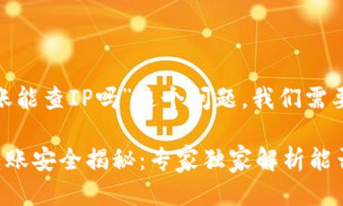 关于“tokenim转账能查IP吗”这个问题，我们需要明确几个关键点。

### Tokenim转账安全揭秘：专家独家解析能否查IP的秘诀
