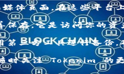 看起来你可能在寻找有关 Tokenim 2.0 的备份信息。Tokenim 2.0 是一款与区块链和加密货币相关的工具，关于备份这样重要的信息，通常可以参考以下几个方面：

1. **官方文档**：前往 Tokenim 的官方网站，那里一般会有详细的用户手册或文档，包含有关数据备份和恢复的步骤。

2. **社区支持**：许多加密货币和区块链项目都有活跃的社区论坛或者社交媒体页面。在这些平台上，你能够找到其他用户的经验分享，有时会有专家或开发者解答具体的问题。

3. **保存私钥**：如果 Tokenim 2.0 涉及钱包功能，确保你的私钥得到妥善保存，它是访问你的资产的关键。可以将其备份在多个安全的地方，例如加密的 USB 驱动器或纸上。

4. **使用第三方备份工具**：如果 Tokenim 2.0 支持导出功能，你可以使用第三方工具进行备份，确保数据的多重安全性。

如需更具体的备份步骤或建议，最好参考官网及相关社区的信息。同时，确保随时关注 Tokenim 的更新及公告，以便获取最新的支持信息。