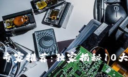 区块链科技股票专家推荐：独家揭秘10大潜力股投资秘诀