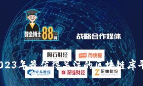 专家揭秘：2023年最值得关注的区块链库平台独家秘诀