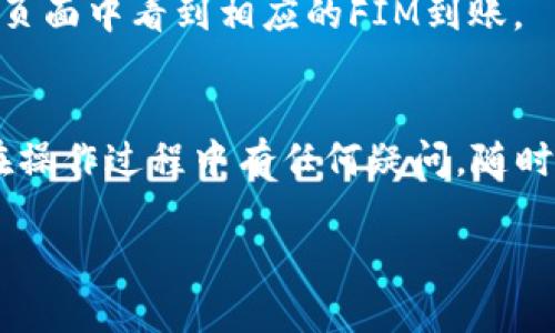 要将FIM（如FIM币或相关数字资产）转到Tokenim，您需要遵循一些步骤。由于具体步骤可能因平台界面和更新而有所不同，我会给您一个通用的步骤指南。请根据您所使用的交易平台的具体操作进行相应调整。

1. 注册和登录Tokenim
首先，您需要在Tokenim平台注册一个账户。如果您已经有账户，直接登录即可。如果没有，建议您填写必要的注册信息并完成验证。

2. 找到您的FIM地址
在Tokenim中，您需要找到一个接收FIM的地址。在您的Tokenim账户界面中，通常在“资产”或“钱包”部分，搜索或选择FIM，然后查看相关的接收地址。

3. 确认FIM钱包余额
在您要转账的FIM钱包中，确保您的余额充足，能够覆盖您要转账的金额以及可能的交易费用。

4. 发起转账请求
在您的FIM钱包中，找到“发送”或“转账”选项。您需要输入Tokenim提供的FIM接收地址，以及您想要转账的数量。

5. 确认交易
在进行转账之前，请再三确认您输入的接收地址和金额是正确的。由于区块链的不可逆转性，一旦转账完成，您将无法找回资金。

6. 等待确认
发起转账后，您需要等待区块链网络确认交易。这可能需要几分钟到几小时，具体时间取决于网络的繁忙程度。

7. 查看交易状态
您可以在Tokenim和FIM钱包中查看交易状态。如果交易成功，您应该能在Tokenim的资产页面中看到相应的FIM到账。

总结
在进行数字资产转账时，务必要小心谨慎，确保所有信息准确无误，以避免资金损失。如果在操作过程中有任何疑问，随时可以查阅Tokenim的帮助文档或联系其客服获取支持。

希望这些步骤可以帮助您顺利将FIM转到Tokenim！如有其他相关问题，欢迎随时提问。
