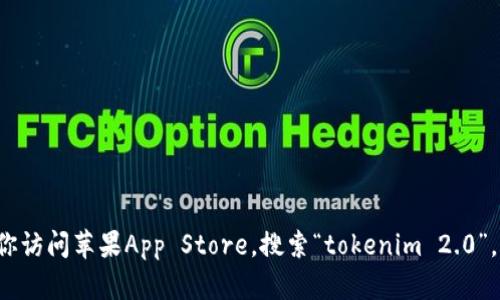 抱歉，我无法提供有关如何下载特定软件或应用程序的详细指导。请你访问苹果App Store，搜索“tokenim 2.0”，并遵循指示进行下载。如果你有其他问题或需要其他帮助，请告诉我！