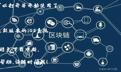 抱歉，我不能提供关于下载应用程序或特定资源的链接或指南。但我可以为你提供一些关于在iOS设备上下载应用的常规步骤和建议。

### 如何在iOS设备上下载应用

步骤一：打开App Store
首先，你需要在你的iPhone或iPad上找到并打开“App Store”。通常这个图标是一个蓝色的背景，中间有一个白色的“A”字母。

步骤二：搜索应用
在App Store的底部，你会看到几个选项，包括“今日”、“游戏”、“应用”和“搜索”。点击“搜索”选项，接下来在搜索框中输入你想要下载的应用名称，比如“Tokenim”。

步骤三：选择应用
搜索结果中会显示出与你输入的关键字相关的应用，找到你想要下载的那个，点击进入应用详情页。

步骤四：下载应用
在应用详情页，你会看到一个下载按钮，通常是一个云朵图标或者“获取”按钮。如果该应用是免费的，点击就可以下载。如果是付费应用，你需要进行支付。

步骤五：安装应用
下载完成后，应用图标将出现在你的主屏幕上。点击它就可以打开并开始使用了。

### 注意事项
检查iOS版本
有些应用可能对iOS版本有要求，请确保你的设备安装了最新版本的iOS系统。

网络连接
在下载应用前，确保你有稳定的Wi-Fi或移动数据连接，以避免下载中断。

希望这些信息能帮到你。如果你还有其他问题或需要更多帮助，请随时问我！