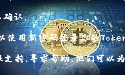 要重置Tokenim 2.0的密码，请按照以下步骤操作：

1. **访问官方网站**：首先，打开Tokenim的官方网站。

2. **进入登录页面**：在首页上，通常会有“登录”按钮，点击进入登录页面。

3. **点击“忘记密码”**：在登录表单中，寻找“忘记密码？”链接。点击该链接，系统会引导你进入密码重置流程。

4. **输入注册邮箱**：在密码重置页面，输入你注册时所使用的邮箱地址。

5. **检查邮箱**：系统会向你的邮箱发送一封包含重置密码链接的邮件。检查你的收件箱（有时会被误发送到垃圾邮件中）。

6. **点击链接**：在邮箱中找到Tokenim发送的邮件，点击邮件中的重置密码链接。

7. **设置新密码**：根据系统提示，设置一个新的密码。确保密码强度高，包含字母、数字以及符号。

8. **确认新密码**：密码输入完后，通常需要再输入一次以确认。

9. **完成重置**：提交后，你应该收到确认信息。然后你可以使用新密码登录你的Tokenim账号。

如果在这个过程中遇到任何问题，可以联系Tokenim的客服支持，寻求帮助。他们可以为你提供更多的指导和解决方案。希望这些步骤能够帮到你！