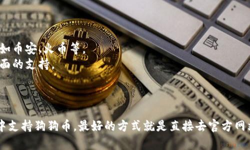 要了解Tokenim是否能存储狗狗币（Dogecoin），我们需要首先弄清楚Tokenim是什么，以及它支持哪些加密货币。

### Tokenim是什么？

Tokenim是一个重要的数字资产管理平台，用户可以通过它进行加密货币的存储和交易。它的功能跟许多其他钱包或交易所类似，但具体支持的币种可能会有所不同。

### 狗狗币（Dogecoin）介绍

狗狗币是一种备受欢迎的加密货币，最初是作为一种玩笑而创建的，但随着时间的推移，它在社区中获得了相当大的影响力和接受度。很多地方现在都可以用狗狗币进行小额支付或者作为价值存储。

### Tokenim支持的币种

要确定Tokenim是否支持狗狗币，用户可以采取以下几种方法：

1. **访问官网**：直接在Tokenim的官方网站上查看支持的币种列表。
2. **咨询客服**：如果官网信息不足，可以联系Tokenim的客服获取最准确的信息。
3. **参考社区评价**：在相关的加密货币论坛或社交媒体上，查找其他用户的经验分享。

### 假设Tokenim支持狗狗币

如果经过查询得知Tokenim支持狗狗币，那么用户在使用时可以考虑以下几点：

- **安全性**：确保你选择了足够安全的存储方式，比如启用两步验证等。
- **手续费**：不同平台在存取和交易时可能会收取不同的手续费，了解清楚，避免不必要的损失。
- **出入金速度**：了解Tokenim对狗狗币的存取款速度，以便于更好地安排个人的加密货币交易计划。

### 假设Tokenim不支持狗狗币

如果Tokenim不支持狗狗币，用户还可以尝试以下几个选项：

1. **寻找其他平台**：市场上有许多其他支持狗狗币的加密货币钱包和交易所，比如币安、火币等。
2. **使用专门钱包**：可以使用专门存储狗狗币的钱包，这些钱包往往提供更为全面的支持。

### 小结

所以，简单回答你的问题：Tokenim能不能存狗狗币，这要看Tokenim是否在其列表中支持狗狗币。最好的方式就是直接去官方网站查看或联系他们的客服。希望这些信息能帮助到你，如果有其他问题，随时问我哦！