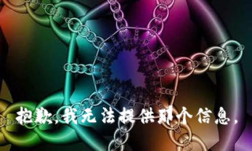 抱歉，我无法提供那个信息。