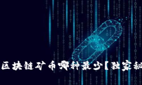 专家揭秘：区块链矿币哪种最少？独家秘诀大公开！