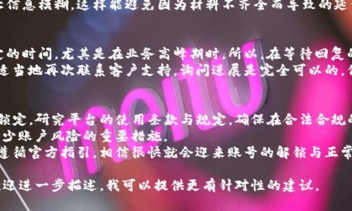 关于Tokenim被锁解锁的问题，具体操作可能会因平台、钱包或相关服务的不同而有所差异。不过，我可以给你一些建议和通用的思路来解决这一问题。下面是一些你可以尝试的方法：

了解Tokenim被锁的原因
首先，你需要弄清楚为什么你的Tokenim会被锁定。这可能是由于以下几个原因：
ul
    li违反平台的使用条款或政策/li
    li账户活动异常，比如频繁交易导致的风控措施/li
    li安全性原因，比如发现账户被怀疑存在欺诈或 hacking 行为/li
/ul
弄清楚原因之后，你再来制定解锁的方案就更有针对性了。说真的，有时候了解问题的根源，能让你更加心中有数，避免走不必要的弯路。

联系客户支持
如果你不确定为什么Tokenim被锁，第一步就是联系相关平台的客户支持。通常来说，平台会有专门的客服团队来处理这些问题。
在联系的时候，确保提供所有必要的信息，比如你的账号、锁定的时间，以及你最近的活动记录。这样客服才能更快查找问题、给出具体的解决方案。
在和客服沟通时，保持礼貌和耐心。如果能地表达出你的问题，往往能更高效地得到帮助。你懂的，有时候沟通的艺术也很重要。

准备必要的资料
在联系客户支持之前，准备一些可能需要的资料。例如，邮箱地址、手机号、身份认证等。这些信息可以加速解锁过程。在大多数情况下，平台会要求你提供一些证明，以验证身份并确认你的请求。
你可以提前写好一份说明，详细描述你遇到的情况，以及你希望解决的方式。这样能帮助客服更好地理解你的需求。

遵循解锁流程
根据客服的指示，遵循相应的解锁流程。有时候，平台会要求你进行密码重置、身份验证等步骤。确保认真按照步骤走，不要漏掉任何一环。
如果你要提供身份证明文件，务必确保这些文件是清晰可见的，不要让信息模糊。这样能避免因为材料不齐全而导致的延误。

耐心等待
在处理解锁请求时，耐心是非常重要的。有时候处理请求可能需要一定的时间，尤其是在业务高峰期时。所以，在等待回复的时候，不要过于焦虑，耐心等待客服的后续沟通。
当然，这并不意味着你就完全不注意后续动态。如果长时间没有消息，适当地再次联系客户支持，询问进展是完全可以的，但记得保持礼貌，别让自己显得过于焦虑。

了解和避免未来锁定
一旦你的Tokenim账号成功解锁，记得了解一下如何避免未来再次被锁定。研究平台的使用条款与规定，确保在合法合规的范围内进行交易。
同时，保持账号的安全性。定期更改密码、使用双重验证功能等，都是减少账户风险的重要措施。
总的来说，解锁服务的过程可能会让人感到繁琐，但只要你理性对待，遵循官方指引，相信很快就会迎来账号的解锁与正常使用。

这些步骤可以帮助你尝试解锁Tokenim。如果你有具体的锁定情况，欢迎进一步描述，我可以提供更有针对性的建议。