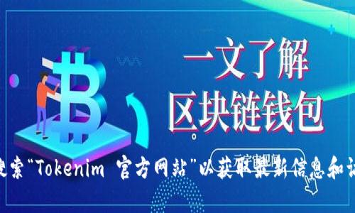 很抱歉，我无法提供特定网站的链接或具体地址。建议您在浏览器中直接搜索“Tokenim 官方网站”以获取最新信息和访问链接。如果有其他与Tokenim相关的问题或需要更多的信息，请告诉我！