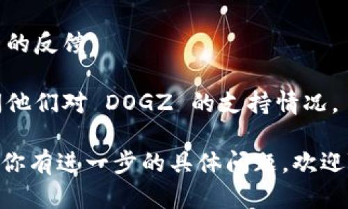 Tokenim 是一个去中心化的加密货币钱包平台，支持多种加密货币和代币。不过，是否可以存储特定的代币，例如 DOGZ（如果你是指 Dogezilla 或其他类似的代币），则取决于 Tokenim 是否支持该代币。

在一般情况下，你可以遵循以下步骤来确定 Tokenim 是否可以存储 DOGZ：

1. **查看代币支持列表**：访问 Tokenim 的官方网站或应用，查看他们公布的支持的代币和硬币列表。

2. **搜索功能**：如果平台提供搜索功能，直接输入 