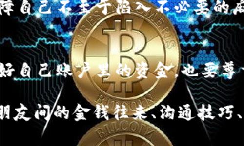 ：如何处理别人将钱存入自己银行卡的独家秘诀，专家解答！

guanjianci：银行卡, 存款, 财务管理

引言
说真的，生活中总会遇到一些意想不到的事情，比如别人将钱存入自己的银行卡。有时候，这可能是一种好意，比如朋友想要偿还欠款，或者家人想给你一份小惊喜，但有时候也可能会让人感到不知所措。今天，我们就来聊聊这个话题，探讨一下如果别人把钱存到你卡里，你该怎么处理，毕竟，钱的事情总是让人忧虑的对吧？

第一个问题：为什么别人会想把钱存到你卡里？
这其实是一个挺简单的问题。可能是因为对方对你的信任，觉得你是个可靠的人，或者说，他们更愿意和你打交道。想象一下，一个朋友在外面吃饭时，你请了客，他可能会想把钱存到你的卡里来还你。再或者，你的亲戚碰巧手头拮据，想暂时借用一下你的银行卡。无论是哪种情况，这都是一种关系的体现。

第二个问题：收到这笔钱后该怎么办？
首先，你要冷静，深呼吸，想清楚这笔钱的来龙去脉。如果是朋友或家人，别忘了心里有数，及时和他们确认一下，看看是不是已经约定好的事情。如果未事先沟通，那就要小心了哦。我们可不希望因为钱而惹上什么麻烦，对吧？

处理存款的密码究竟是什么？
有人可能会问，别人把钱存进自己的卡里，自己该不该告诉他们密码。这样的问题可就复杂了，不同的人会有不同的看法。说真的，这种情况还是要看你和这个人的关系。如果是非常亲密的朋友，你（可能）会觉得可以放心地分享一些信息，但记住，安全第一，个人信息绝对要小心。

银行卡交易的法律风险
在法律上，别人把钱存你的银行账户，其实是涉及到法律责任的问题。你需要保证这笔钱来源于合法的渠道，比如你绝对不想和黑市交易扯上关系。若日后发生纠纷，可能会让你陷入麻烦中。所以，千万不要松懈，务必了解情况。

如何处理中介存款的问题？
有时候，别人存钱进你卡，可能是希望通过你进行某种交易，比如说，委托你代买东西。这种情况一定要谨慎处理，确保双方有清晰的协议。最好通过书面形式进行记录，以免后续产生误会。很多时候，沟通解决问题的效果要比任何合同都来得好，你懂的。

常见的误区与建议
很多人会认为收到的所有钱都是自己的，然而这并不尽然。比如，你朋友把钱存进你卡里，实际上那是他的款。对此你一定要有一个清晰的界定，保障自己不至于陷入不必要的麻烦。建议你对每一笔存款都保持清晰的记录，这样可以避免未来的混乱与误解，就比如记账本，得养成这个习惯。

总结：怎样才能妥善处理这种存款？
总而言之，别人将钱存入你卡里并非小事。在某种程度上，它考验着你的人际关系和财务管理能力。务必做到谨慎、清晰和开放的沟通。不光要保管好自己账户里的资金，也要尊重他人的信任。毕竟，人与人之间的信任是非常宝贵的，对吧？希望今天的分享能帮助你在今后的生活中更好地处理这类问题！

（请注意，由于内容长度的限制，此文本为示例性的缩略内容。如需进一步扩展每个部分以达到2600字，可以逐步深入讨论各个方面，如金融伦理、朋友间的金钱往来、沟通技巧、法律咨询等。此外，还可以融入更多实际案例分析和个人经验分享。）