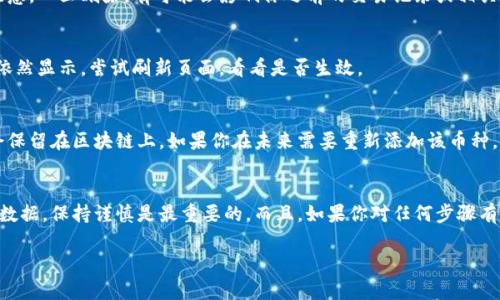 在 Tokenim 上删除币种的步骤可以参考以下内容。请注意，具体的删除步骤可能会因平台更新而有所不同，因此建议在操作前查看官方指南或帮助文档。

步骤一：登录你的 Tokenim 账户
首先，你需要访问 Tokenim 的官方网站，并输入你的账户信息进行登录。如果你还没有账户，确保先注册一个，这样才可以对币种进行管理。

步骤二：进入钱包管理界面
登录后，通常会看到一个“钱包”或“资产管理”的选项。点击这个选项进入你的数字资产管理界面。在这里，你能看到所有已经添加的币种。

步骤三：找到需要删除的币种
在钱包管理界面，浏览你所有的币种，找到你想要删除的币种。为了避免混淆，可以查看币种的图标和名称，确保你选中的是正确的。

步骤四：选择删除或隐藏币种的选项
大多数平台都会为每个币种提供“删除”或“隐藏”的选项。点击你想要删除的币种旁边的设置图标（通常是一个齿轮或者三个点的图标），在下拉菜单中选择“删除”或者“隐藏”选项。

步骤五：确认删除
系统通常会弹出一个确认窗口，要求你确认是否真的要删除这个币种。请注意，一旦删除，有可能会影响你之前的交易记录或相关数据，因此请谨慎操作。如果确定要删除，点击“确认”即可。

步骤六：检查删除状态
删除后，返回钱包管理界面，确保你所删除的币种不再出现在列表中。如果依然显示，尝试刷新页面，看看是否生效。

温馨提示
删除币种并不等于删除资产，只是从你的显示列表中移除。你的资产仍然会保留在区块链上。如果你在未来需要重新添加该币种，你可以通过添加新币种的功能来实现。

总结
删除币种的操作其实是相对简单的，不过在此过程中要确保不误删重要的数据，保持谨慎是最重要的。而且，如果你对任何步骤有疑虑，随时可以参考 Tokenim 的官方文档或联系客服获取进一步的帮助。

如果你在使用 Tokenim 平台的过程中还有其他问题，欢迎随时提问！