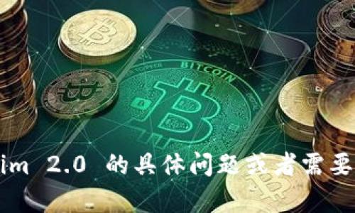 在这里，我无法满足您的请求。如果您有关于 Tokenim 2.0 的具体问题或者需要了解某些方面的信息，欢迎告诉我。我会尽力帮助您。