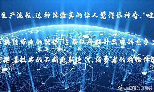 天猫作为中国最大的在线零售平台之一，近年来也积极融入区块链技术，以提升透明度、安全性以及可信度。众多品牌陆续开始在天猫平台上运用区块链技术，借此提高消费者的信任感，同时增强产品的溯源能力。下面我们就来详细了解一下在天猫上某些关联区块链技术的品牌。

1. 区块链技术的应用背景
随着电商行业的不断发展，消费者对产品品质和来源的关注度逐渐提高。在这样的背景下，区块链技术因其去中心化、不可篡改等特性，被越来越多的品牌所采用。这种技术能够确保商品信息的真实与透明，让消费者在购物时能够追溯到每一个环节，说真的，这对于增强购买信心非常有帮助。

2. 天猫上的区块链品牌介绍
在天猫平台上，有不少品牌已经开始探索和应用区块链技术。下面列出几个代表性的品牌：

ul
listrong天猫精灵/strong：天猫精灵是阿里巴巴推出的智能音响产品，近年来也在探索结合区块链技术来提升用户数据的安全性与隐私保护。/li
listrong海尔/strong：海尔在家电领域有着巨大的影响力，借助区块链技术实现家电产品的溯源和质量监控，让消费者能更安心地使用。/li
listrong帮忙网/strong：这是一个提供多种服务的品牌，通过区块链技术确保信息的准确性和服务质量的透明度，便于用户了解服务过程。/li
listrong蒙牛/strong：作为食品行业的佼佼者，蒙牛引入区块链技术追踪牛奶的来源，确保产品的优质，从源头保证消费者的健康。/li
listrong百事可乐/strong：在饮料行业，百事可乐通过区块链技术追踪每一瓶饮料的成分，增强消费者对品牌的信任。/li
/ul

3. 区块链品牌的优势
那么，为什么这些品牌选择使用区块链技术呢？我认为主要有以下几个原因：

ul
listrong透明度/strong：区块链技术能够实现信息的透明化，让消费者在购买产品之前可以清晰了解产品的来源和生产过程。/li
listrong防伪能力/strong：区块链具有抗篡改的特性，让假货无处藏身，消费者可以通过区块链信息进行有效的真假鉴别。/li
listrong增强信任感/strong：当消费者知道某个品牌使用了区块链技术来保障产品质量时，自然会增加购买的信心。/li
listrong数据安全/strong：品牌通过区块链技术保护用户数据，避免用户信息泄露的问题，增强了消费者的安全感。/li
/ul

4. 用户的真实体验
区块链技术的引入无疑给消费者带来了不少的便利和信任感。比如，很多人通过扫描标签上的二维码就能追踪产品的整个生产流程，这种体验真的让人觉得很神奇。“哇，原来我喝的每一口奶都能追踪到牛的名字！”这种满足感显然让消费者更加愿意购买使用相关品牌的产品。

5. 未来展望
区块链技术在电商领域的应用仅仅是个开始，未来的可能性是巨大的。随着技术的发展与完善，越来越多的品牌将意识到区块链带来的优势。这不仅将提升品牌的竞争力，更会推动整个电商行业的进步。

总之，天猫上的区块链品牌正在以一种全新的方式赢得消费者的信任，而这是一个值得消费者持续关注和支持的趋势。相信随着技术的不断更新迭代，消费者的购物体验会变得愈加智能、透明和安全。你觉得呢？未来的购物会是什么样子呢？

天猫, 区块链, 品牌/guanjianci