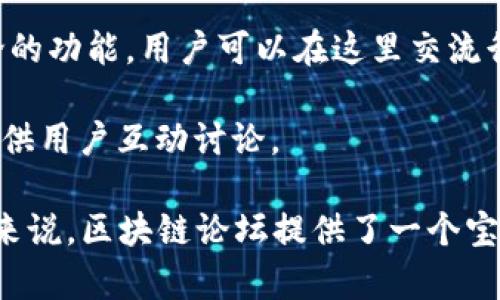 区块链论坛是一个讨论区块链技术、加密货币、去中心化金融等相关主题的社区平台。在这些论坛中，用户可以分享经验、获取信息、讨论最新的行业动态。下面列出一些著名的区块链论坛和平台：

1. **BitcoinTalk**：这是最早也是最著名的比特币和区块链论坛之一。用户可以在这里讨论比特币、以太坊和其他加密货币，还能找到各类项目的公告和技术支持。

2. **Reddit**：虽然不专门是区块链论坛，但Reddit上有多个与区块链和加密货币相关的子版块，比如 /r/Bitcoin、/r/CryptoCurrency 和 /r/ethtrader。这些版块活跃度高，内容多样。

3. **CryptoCompare**：这个平台不仅提供区块链和加密货币的讨论论坛，还有市场数据、行情分析等功能，用户可以在这里找到丰富的资源。

4. **Bitcointalk中文网**：这是BitcoinTalk的中文分站，方便中文用户进行更为深入的讨论和交流。

5. **链闻 ChainNews**：这是一个中文的区块链新闻平台，同时也提供社区讨论的功能，用户可以在这里交流行业资讯和项目动态。

6. **区块链之家**：这是一个中文区块链信息平台，不仅有新闻资讯，还设有论坛供用户互动讨论。

除了这些，许多项目或团队也会建立自己的社区论坛，供用户和开发者交流。总的来说，区块链论坛提供了一个宝贵的平台，帮助人们了解行业，参与讨论，分享见解和经验。