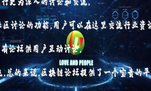 区块链论坛是一个讨论区块链技术、加密货币、去中心化金融等相关主题的社区平台。在这些论坛中，用户可以分享经验、获取信息、讨论最新的行业动态。下面列出一些著名的区块链论坛和平台：

1. **BitcoinTalk**：这是最早也是最著名的比特币和区块链论坛之一。用户可以在这里讨论比特币、以太坊和其他加密货币，还能找到各类项目的公告和技术支持。

2. **Reddit**：虽然不专门是区块链论坛，但Reddit上有多个与区块链和加密货币相关的子版块，比如 /r/Bitcoin、/r/CryptoCurrency 和 /r/ethtrader。这些版块活跃度高，内容多样。

3. **CryptoCompare**：这个平台不仅提供区块链和加密货币的讨论论坛，还有市场数据、行情分析等功能，用户可以在这里找到丰富的资源。

4. **Bitcointalk中文网**：这是BitcoinTalk的中文分站，方便中文用户进行更为深入的讨论和交流。

5. **链闻 ChainNews**：这是一个中文的区块链新闻平台，同时也提供社区讨论的功能，用户可以在这里交流行业资讯和项目动态。

6. **区块链之家**：这是一个中文区块链信息平台，不仅有新闻资讯，还设有论坛供用户互动讨论。

除了这些，许多项目或团队也会建立自己的社区论坛，供用户和开发者交流。总的来说，区块链论坛提供了一个宝贵的平台，帮助人们了解行业，参与讨论，分享见解和经验。