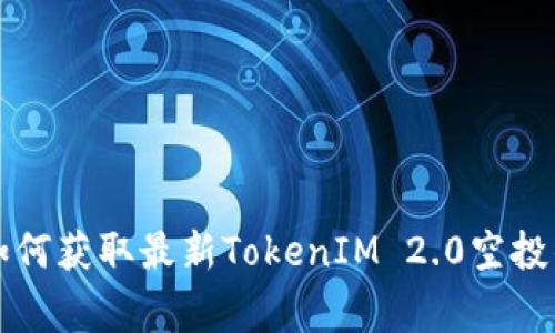 专家揭秘：如何获取最新TokenIM 2.0空投的独家秘诀！